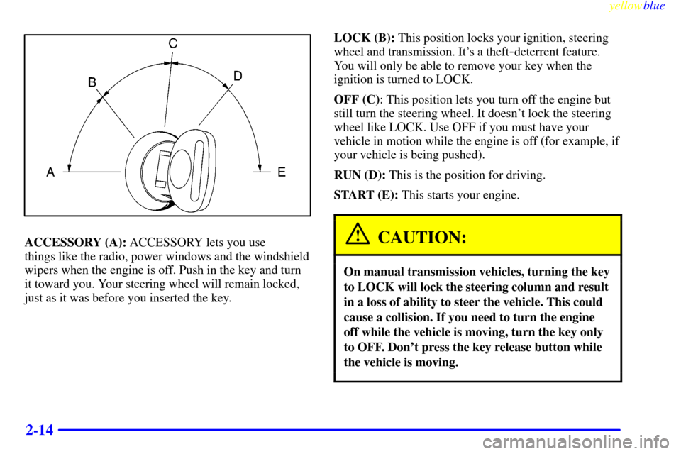 CHEVROLET SILVERADO 1999 1.G Manual Online yellowblue     
2-14
ACCESSORY (A): ACCESSORY lets you use 
things like the radio, power windows and the windshield
wipers when the engine is off. Push in the key and turn
it toward you. Your steering