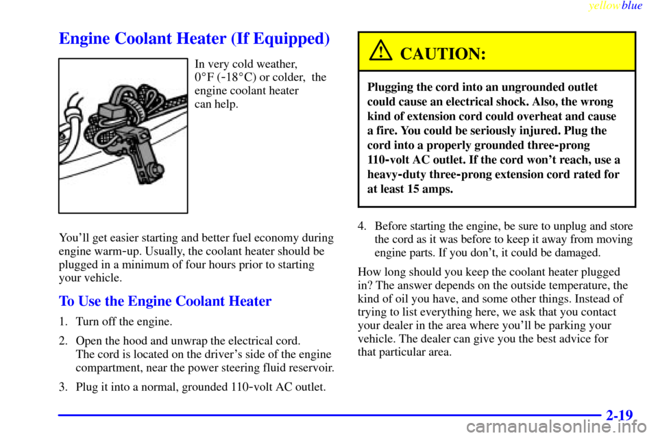 CHEVROLET SILVERADO 1999 1.G Owners Manual yellowblue     
2-19
Engine Coolant Heater (If Equipped)
In very cold weather, 
0F (
-18C) or colder,  the
engine coolant heater 
can help.
Youll get easier starting and better fuel economy during
