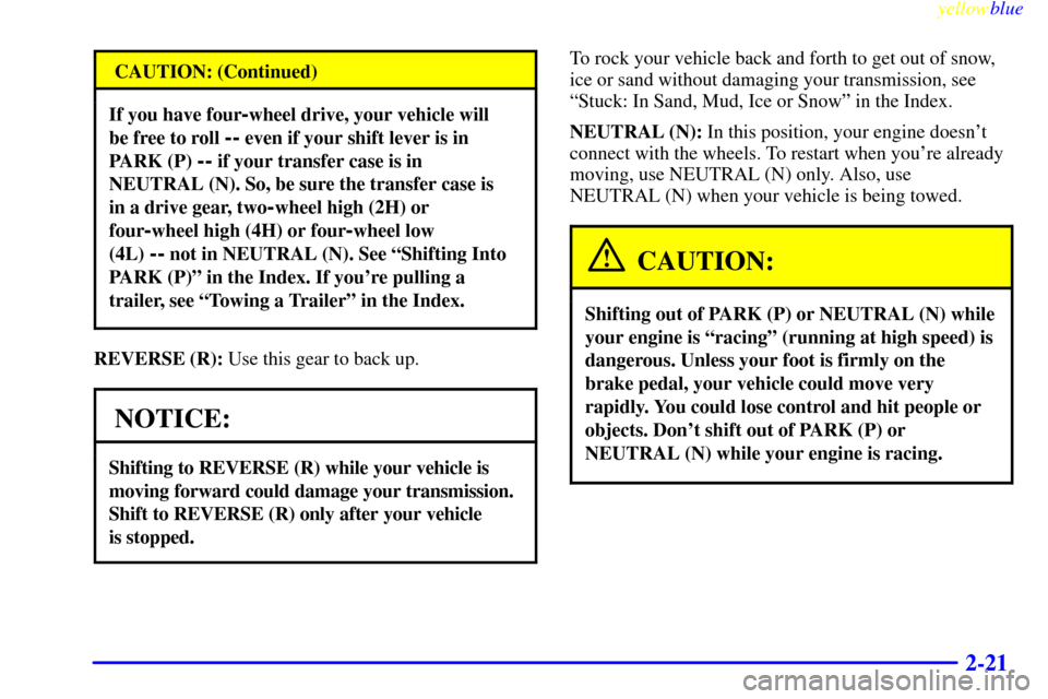 CHEVROLET SILVERADO 1999 1.G Owners Manual yellowblue     
2-21
CAUTION: (Continued)
If you have four-wheel drive, your vehicle will 
be free to roll 
-- even if your shift lever is in
PARK (P) 
-- if your transfer case is in
NEUTRAL (N). So, 