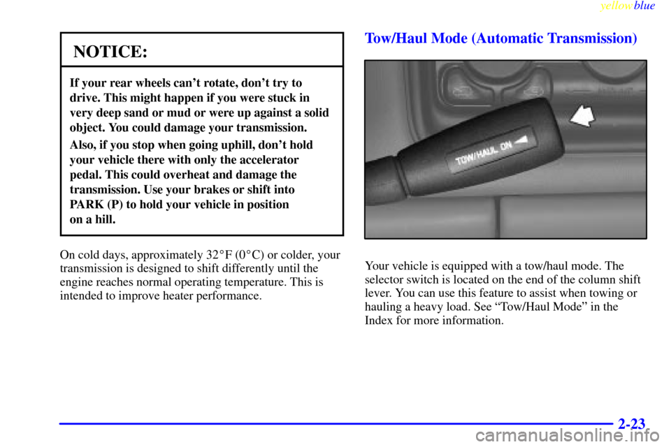 CHEVROLET SILVERADO 1999 1.G Owners Manual yellowblue     
2-23
NOTICE:
If your rear wheels cant rotate, dont try to
drive. This might happen if you were stuck in
very deep sand or mud or were up against a solid
object. You could damage your