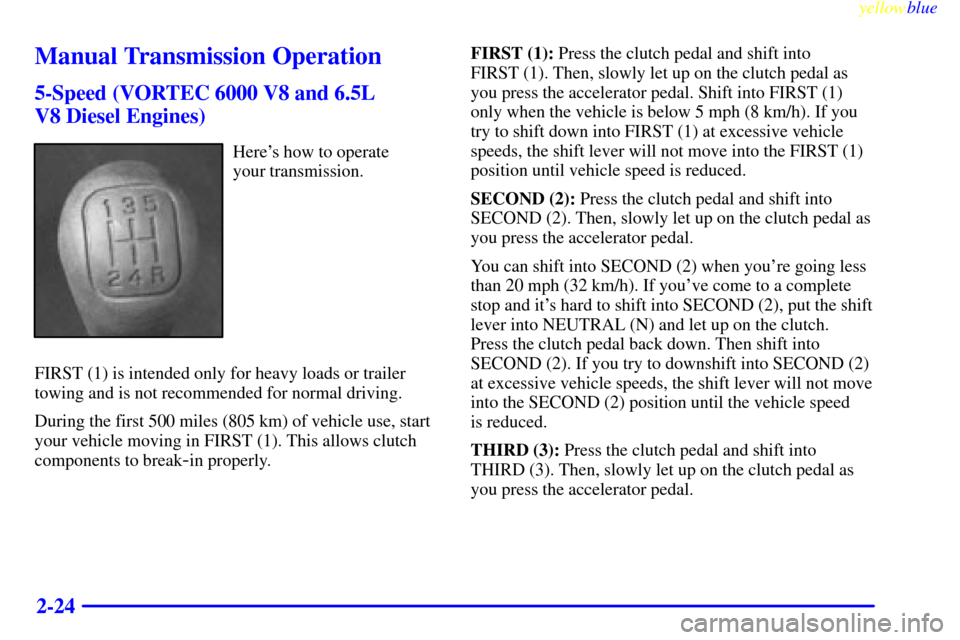 CHEVROLET SILVERADO 1999 1.G Owners Manual yellowblue     
2-24
Manual Transmission Operation
5-Speed (VORTEC 6000 V8 and 6.5L 
V8 Diesel Engines)
Heres how to operate 
your transmission.
FIRST (1) is intended only for heavy loads or trailer
