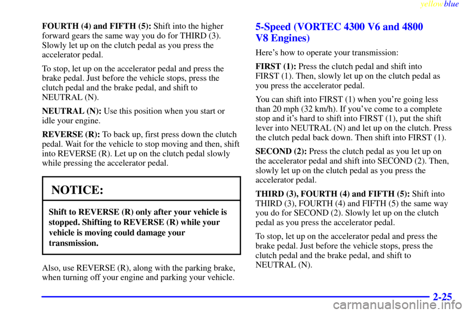 CHEVROLET SILVERADO 1999 1.G Owners Manual yellowblue     
2-25
FOURTH (4) and FIFTH (5): Shift into the higher
forward gears the same way you do for THIRD (3).
Slowly let up on the clutch pedal as you press the
accelerator pedal.
To stop, let