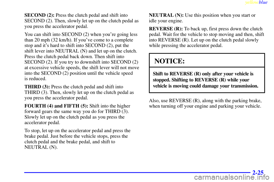 CHEVROLET SILVERADO 2000 1.G Owners Manual yellowblue     
2-25
SECOND (2): Press the clutch pedal and shift into
SECOND (2). Then, slowly let up on the clutch pedal as
you press the accelerator pedal.
You can shift into SECOND (2) when youre