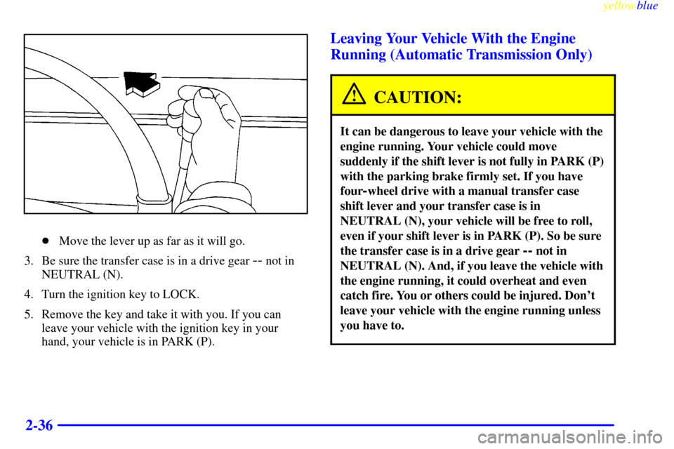 CHEVROLET SILVERADO 2000 1.G Owners Manual yellowblue     
2-36
Move the lever up as far as it will go.
3. Be sure the transfer case is in a drive gear 
-- not in
NEUTRAL (N).
4. Turn the ignition key to LOCK.
5. Remove the key and take it wi