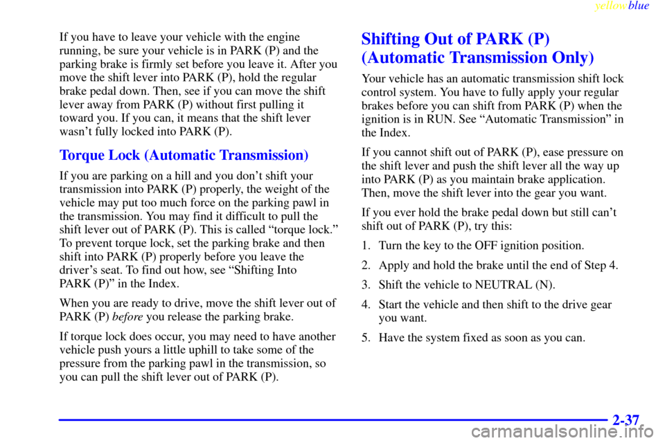 CHEVROLET SILVERADO 2000 1.G Owners Manual yellowblue     
2-37
If you have to leave your vehicle with the engine
running, be sure your vehicle is in PARK (P) and the
parking brake is firmly set before you leave it. After you
move the shift le