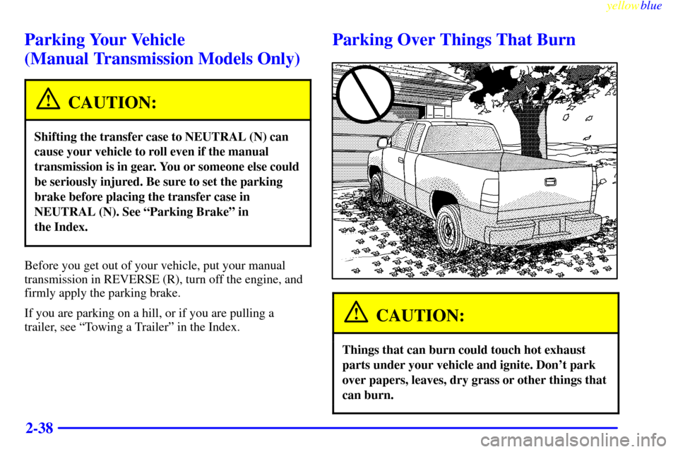 CHEVROLET SILVERADO 2000 1.G Owners Manual yellowblue     
2-38
Parking Your Vehicle 
(Manual Transmission Models Only)
CAUTION:
Shifting the transfer case to NEUTRAL (N) can
cause your vehicle to roll even if the manual
transmission is in gea
