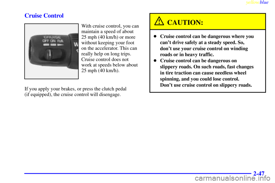 CHEVROLET SILVERADO 2000 1.G Owners Manual yellowblue     
2-47 Cruise Control
With cruise control, you can
maintain a speed of about
25 mph (40 km/h) or more
without keeping your foot
on the accelerator. This can
really help on long trips.
Cr