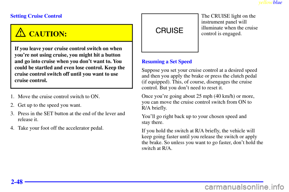 CHEVROLET SILVERADO 2000 1.G Owners Manual yellowblue     
2-48
Setting Cruise Control
CAUTION:
If you leave your cruise control switch on when
youre not using cruise, you might hit a button
and go into cruise when you dont want to. You
coul