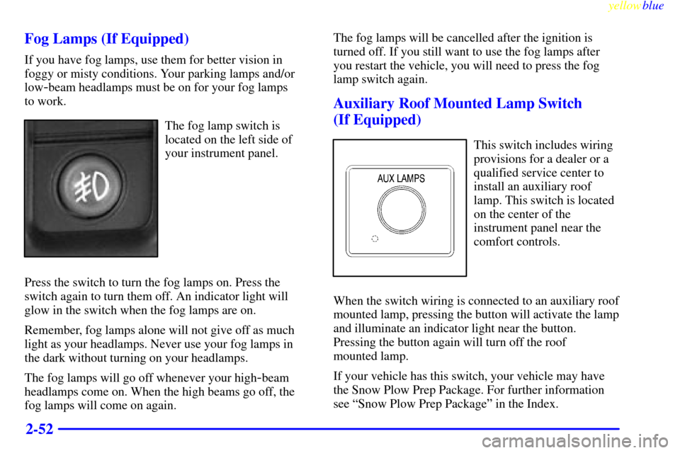 CHEVROLET SILVERADO 2000 1.G Owners Manual yellowblue     
2-52 Fog Lamps (If Equipped)
If you have fog lamps, use them for better vision in
foggy or misty conditions. Your parking lamps and/or
low
-beam headlamps must be on for your fog lamps