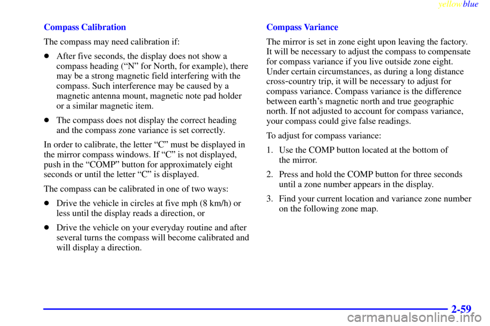 CHEVROLET SILVERADO 2000 1.G Owners Manual yellowblue     
2-59
Compass Calibration
The compass may need calibration if:
After five seconds, the display does not show a
compass heading (ªNº for North, for example), there
may be a strong mag