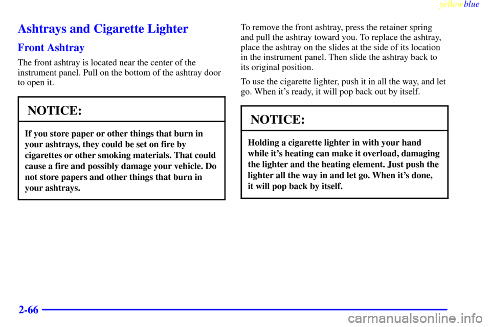 CHEVROLET SILVERADO 2000 1.G Owners Manual yellowblue     
2-66
Ashtrays and Cigarette Lighter
Front Ashtray
The front ashtray is located near the center of the
instrument panel. Pull on the bottom of the ashtray door
to open it.
NOTICE:
If yo