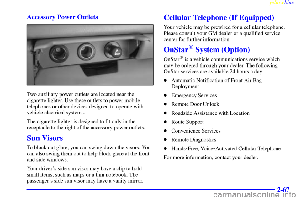 CHEVROLET SILVERADO 2000 1.G Owners Manual yellowblue
2-67 Accessory Power Outlets
Two auxiliary power outlets are located near the
cigarette lighter. Use these outlets to power mobile
telephones or other devices designed to operate with
CHEVROLET SILVERADO 2000 1.G Owners Manual yellowblue
2-67 Accessory Power Outlets
Two auxiliary power outlets are located near the
cigarette lighter. Use these outlets to power mobile
telephones or other devices designed to operate with