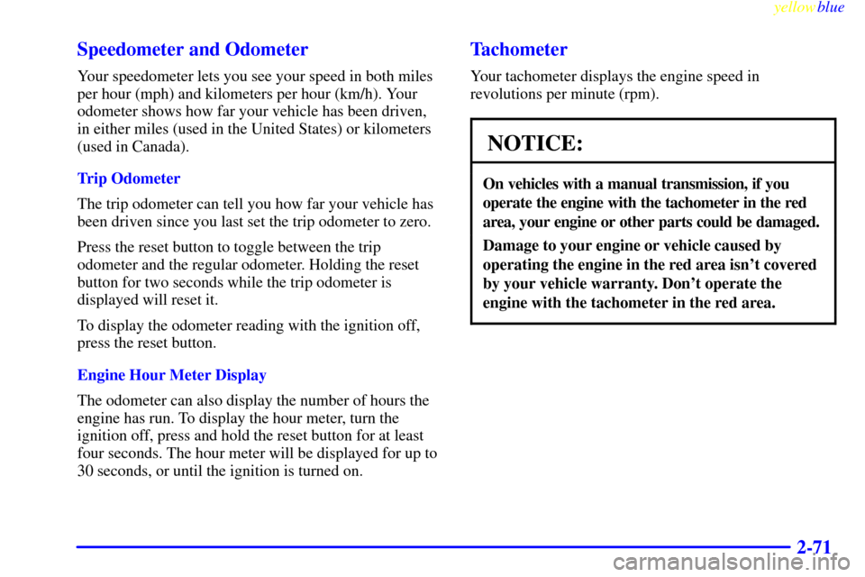 CHEVROLET SILVERADO 2000 1.G Owners Manual yellowblue     
2-71 Speedometer and Odometer
Your speedometer lets you see your speed in both miles
per hour (mph) and kilometers per hour (km/h). Your
odometer shows how far your vehicle has been dr