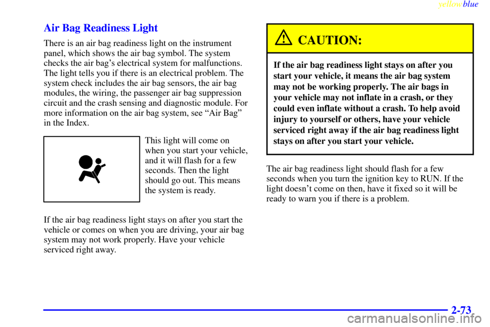 CHEVROLET SILVERADO 2000 1.G Owners Manual yellowblue     
2-73 Air Bag Readiness Light
There is an air bag readiness light on the instrument
panel, which shows the air bag symbol. The system
checks the air bags electrical system for malfunct