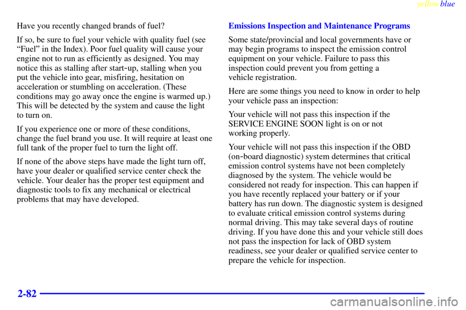 CHEVROLET SILVERADO 2000 1.G Owners Manual yellowblue     
2-82
Have you recently changed brands of fuel?
If so, be sure to fuel your vehicle with quality fuel (see
ªFuelº in the Index). Poor fuel quality will cause your
engine not to run as