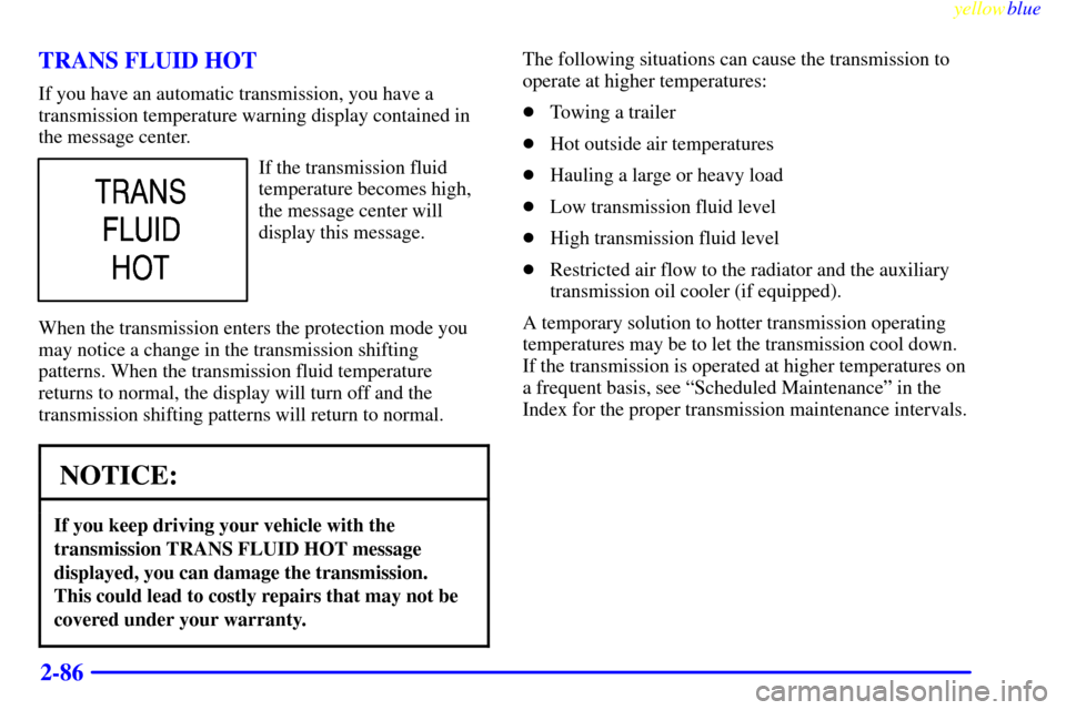 CHEVROLET SILVERADO 2000 1.G Owners Manual yellowblue     
2-86 TRANS FLUID HOT
If you have an automatic transmission, you have a
transmission temperature warning display contained in
the message center.
If the transmission fluid
temperature b