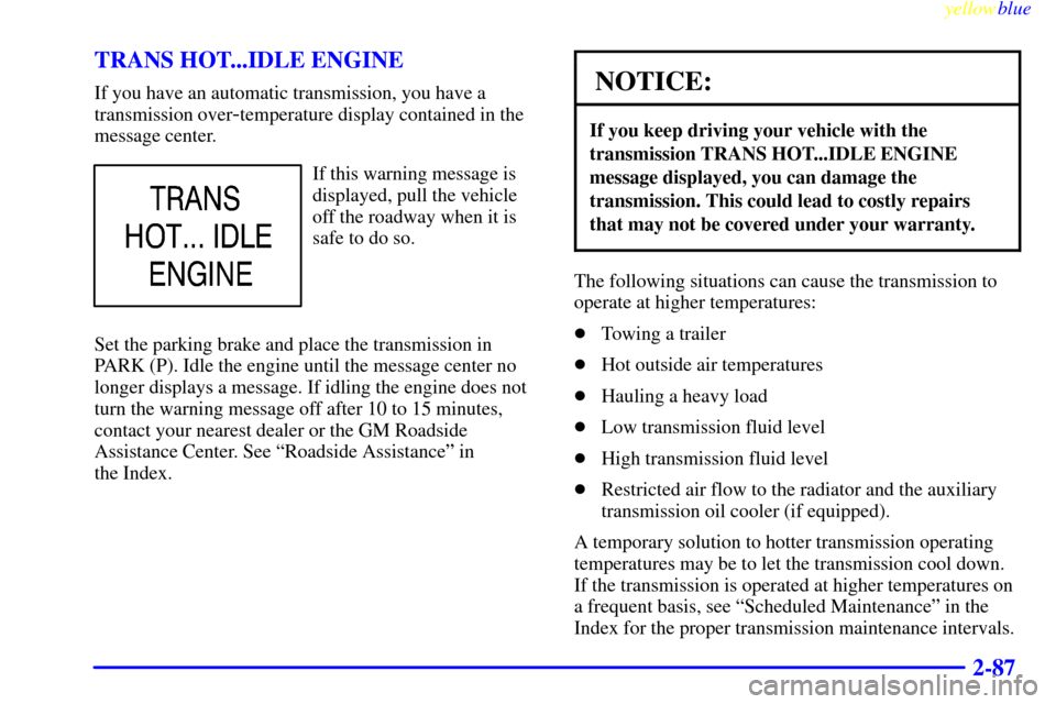 CHEVROLET SILVERADO 2000 1.G Owners Manual yellowblue     
2-87 TRANS HOT...IDLE ENGINE
If you have an automatic transmission, you have a
transmission over
-temperature display contained in the
message center.
If this warning message is
displa