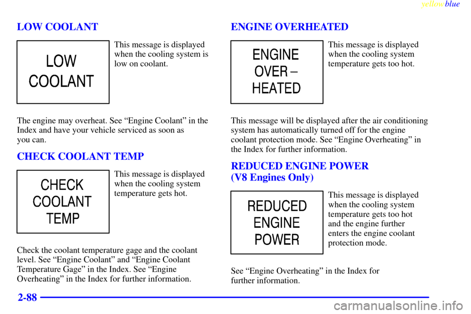 CHEVROLET SILVERADO 2000 1.G Owners Manual yellowblue     
2-88 LOW COOLANT
This message is displayed
when the cooling system is
low on coolant.
The engine may overheat. See ªEngine Coolantº in the
Index and have your vehicle serviced as soo