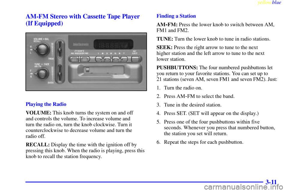 CHEVROLET SILVERADO 2000 1.G Owners Manual yellowblue     
3-11 AM-FM Stereo with Cassette Tape Player
(If Equipped)
Playing the Radio
VOLUME: This knob turns the system on and off 
and controls the volume. To increase volume and 
turn the rad