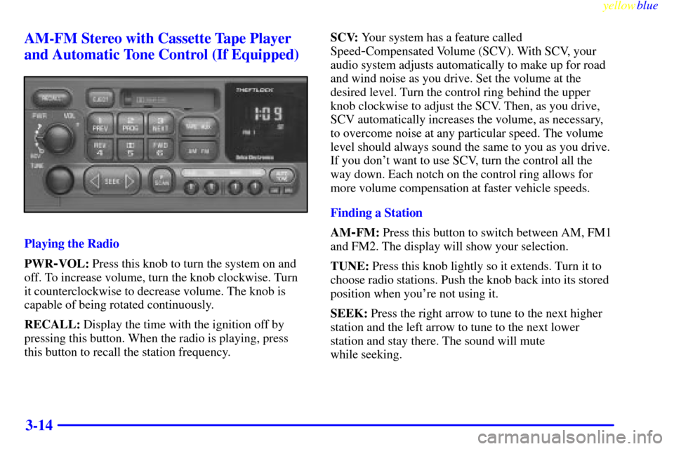 CHEVROLET SILVERADO 2000 1.G Owners Manual yellowblue
3-14 AM-FM Stereo with Cassette Tape Player
and Automatic Tone Control (If Equipped)
Playing the Radio
PWR
-VOL: Press this knob to turn the system on and
off. To increase volume, turn CHEVROLET SILVERADO 2000 1.G Owners Manual yellowblue
3-14 AM-FM Stereo with Cassette Tape Player
and Automatic Tone Control (If Equipped)
Playing the Radio
PWR
-VOL: Press this knob to turn the system on and
off. To increase volume, turn