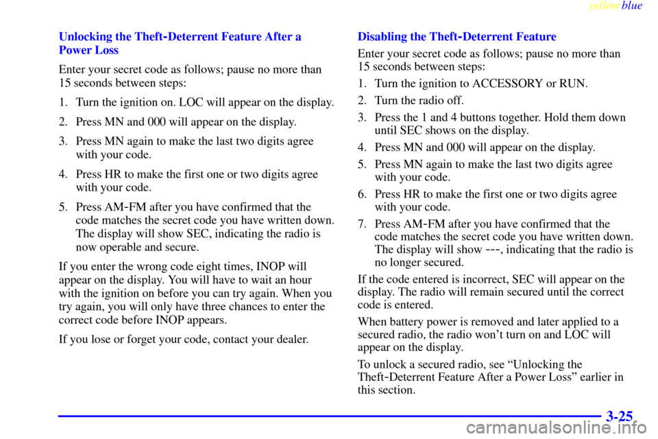 CHEVROLET SILVERADO 2000 1.G Owners Manual yellowblue     
3-25
Unlocking the Theft-Deterrent Feature After a
Power Loss
Enter your secret code as follows; pause no more than
15 seconds between steps:
1. Turn the ignition on. LOC will appear o