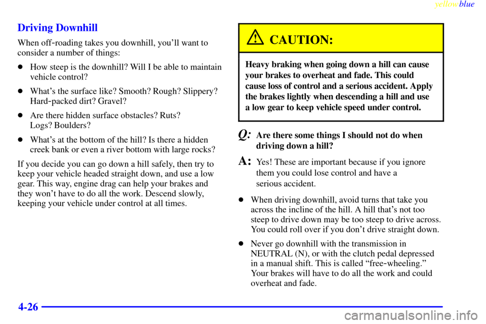 CHEVROLET SILVERADO 2000 1.G Owners Manual yellowblue     
4-26 Driving Downhill
When off-roading takes you downhill, youll want to
consider a number of things:
How steep is the downhill? Will I be able to maintain
vehicle control?
Whats t