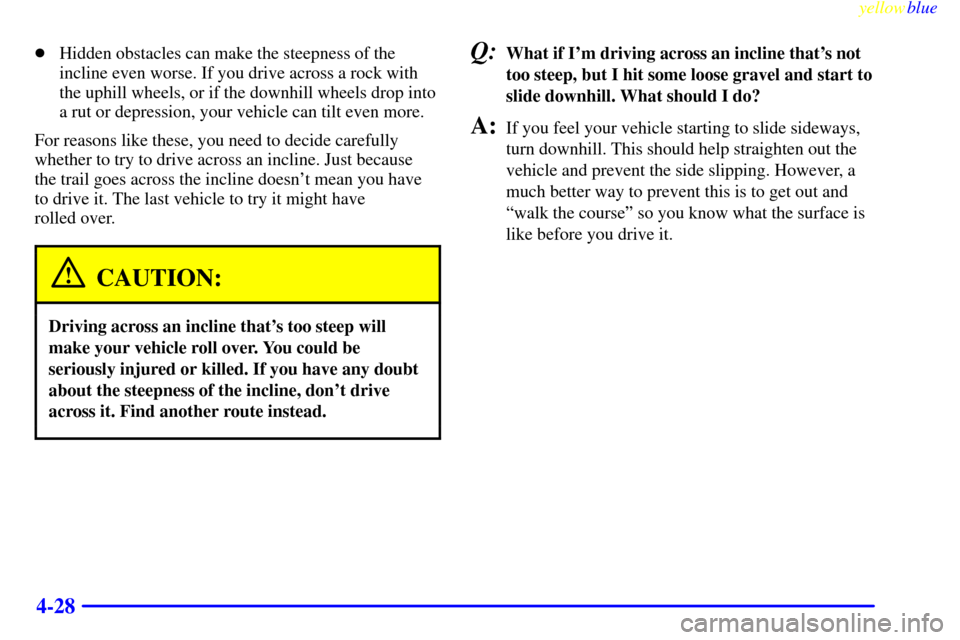 CHEVROLET SILVERADO 2000 1.G Owners Manual yellowblue     
4-28
Hidden obstacles can make the steepness of the
incline even worse. If you drive across a rock with
the uphill wheels, or if the downhill wheels drop into
a rut or depression, you