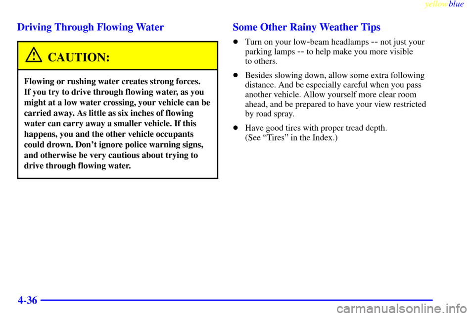 CHEVROLET SILVERADO 2000 1.G User Guide yellowblue     
4-36 Driving Through Flowing Water
CAUTION:
Flowing or rushing water creates strong forces. 
If you try to drive through flowing water, as you
might at a low water crossing, your vehic