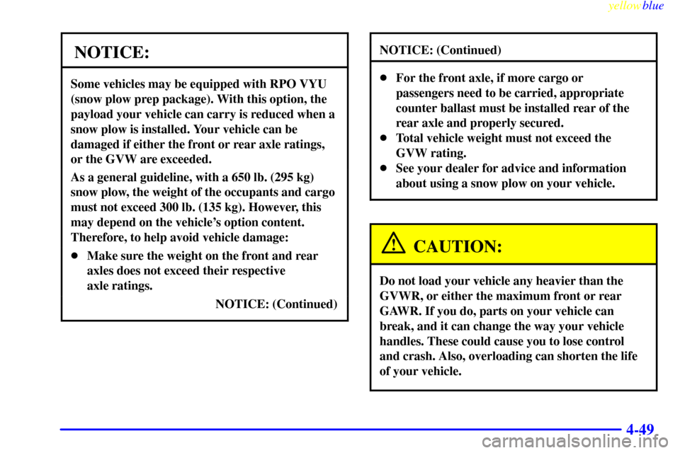 CHEVROLET SILVERADO 2000 1.G Owners Manual yellowblue
4-49
NOTICE:
Some vehicles may be equipped with RPO VYU
(snow plow prep package). With this option, the
payload your vehicle can carry is reduced when a
snow plow is installed. Your ve CHEVROLET SILVERADO 2000 1.G Owners Manual yellowblue
4-49
NOTICE:
Some vehicles may be equipped with RPO VYU
(snow plow prep package). With this option, the
payload your vehicle can carry is reduced when a
snow plow is installed. Your ve