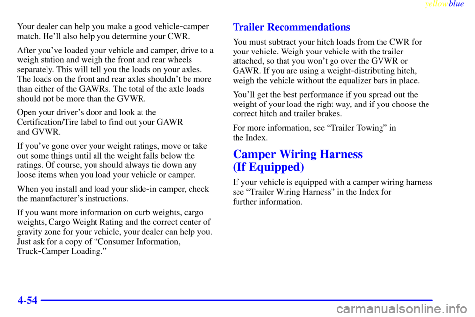 CHEVROLET SILVERADO 2000 1.G Owners Manual yellowblue     
4-54
Your dealer can help you make a good vehicle-camper
match. Hell also help you determine your CWR.
After youve loaded your vehicle and camper, drive to a
weigh station and weigh 