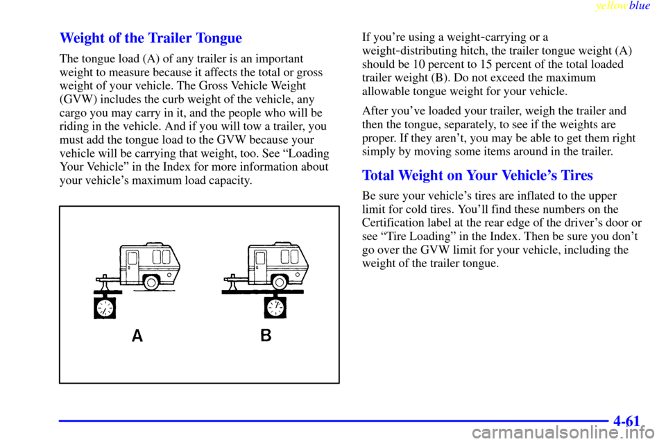 CHEVROLET SILVERADO 2000 1.G Owners Manual yellowblue     
4-61 Weight of the Trailer Tongue
The tongue load (A) of any trailer is an important
weight to measure because it affects the total or gross
weight of your vehicle. The Gross Vehicle W