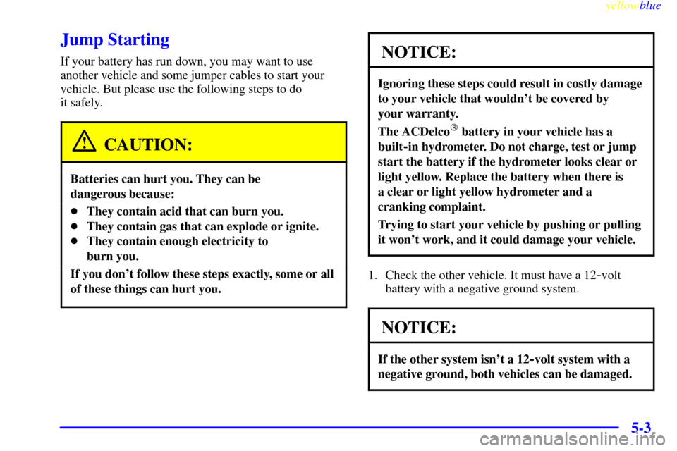 CHEVROLET SILVERADO 2000 1.G Owners Manual yellowblue     
5-3
Jump Starting
If your battery has run down, you may want to use
another vehicle and some jumper cables to start your
vehicle. But please use the following steps to do 
it safely.
C