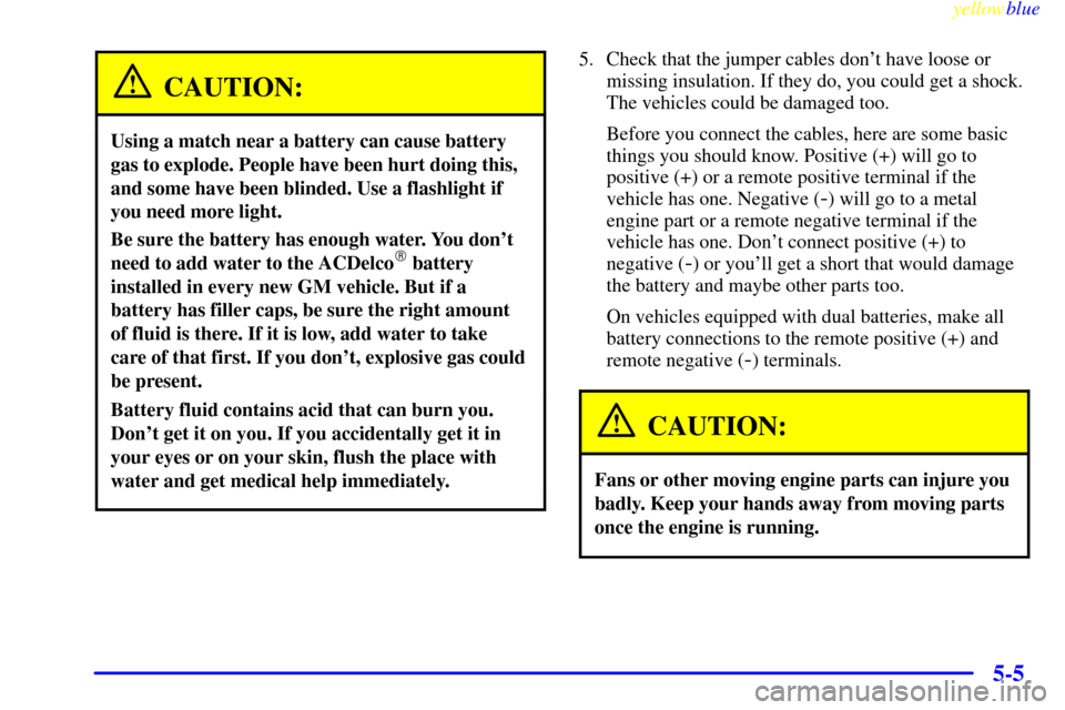 CHEVROLET SILVERADO 2000 1.G User Guide yellowblue     
5-5
CAUTION:
Using a match near a battery can cause battery
gas to explode. People have been hurt doing this,
and some have been blinded. Use a flashlight if
you need more light.
Be su