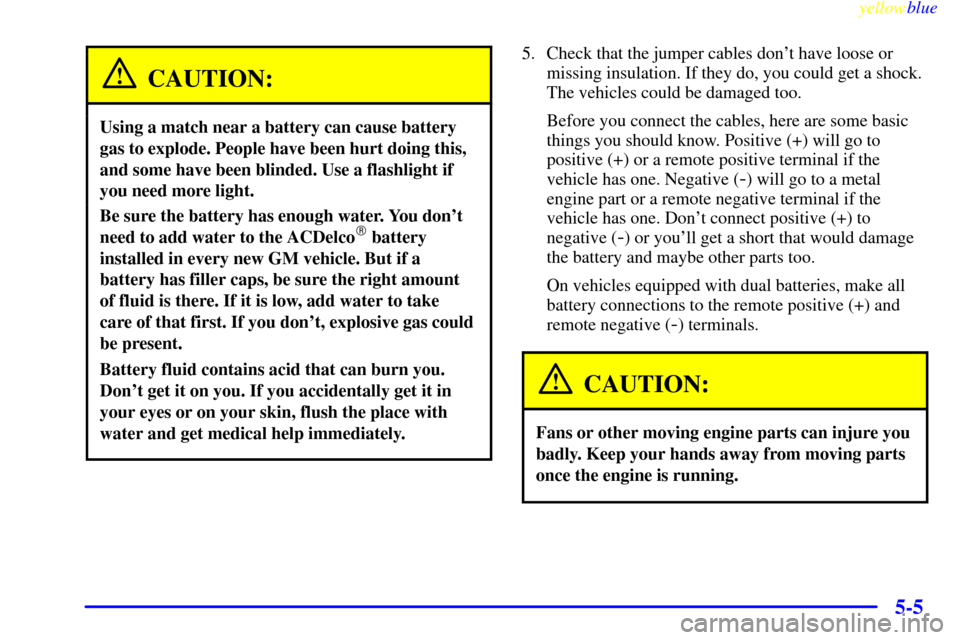 CHEVROLET SILVERADO 2000 1.G Owners Manual yellowblue     
5-5
CAUTION:
Using a match near a battery can cause battery
gas to explode. People have been hurt doing this,
and some have been blinded. Use a flashlight if
you need more light.
Be su