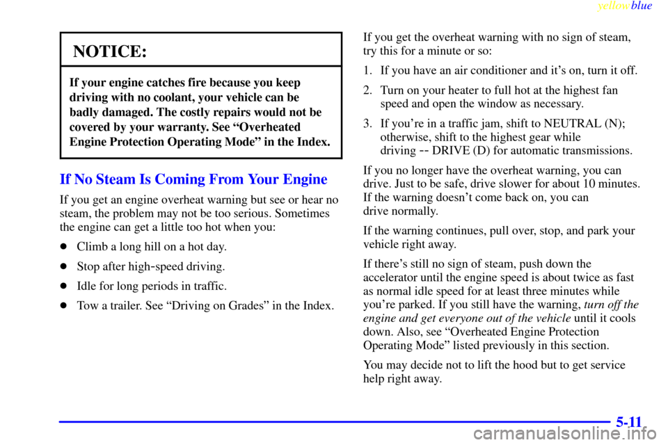 CHEVROLET SILVERADO 2000 1.G Owners Manual yellowblue     
5-11
NOTICE:
If your engine catches fire because you keep
driving with no coolant, your vehicle can be
badly damaged. The costly repairs would not be
covered by your warranty. See ªOv