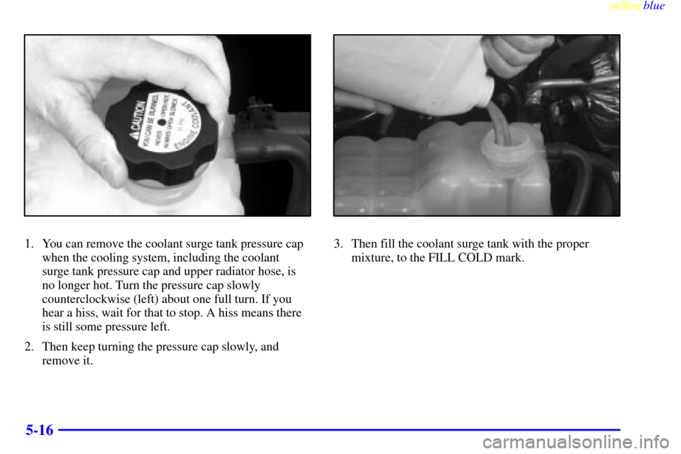 CHEVROLET SILVERADO 2000 1.G Owners Manual yellowblue
5-16
1. You can remove the coolant surge tank pressure cap
when the cooling system, including the coolant
surge tank pressure cap and upper radiator hose, is
no longer hot. Turn the p CHEVROLET SILVERADO 2000 1.G Owners Manual yellowblue
5-16
1. You can remove the coolant surge tank pressure cap
when the cooling system, including the coolant
surge tank pressure cap and upper radiator hose, is
no longer hot. Turn the p