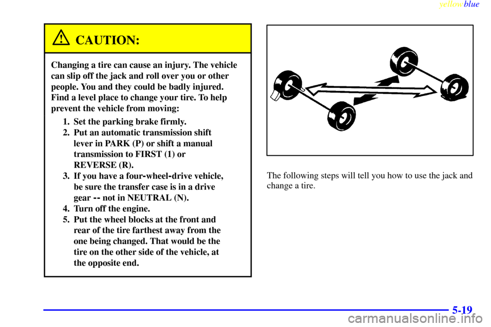 CHEVROLET SILVERADO 2000 1.G Owners Manual yellowblue
5-19
CAUTION:
Changing a tire can cause an injury. The vehicle
can slip off the jack and roll over you or other
people. You and they could be badly injured.
Find a level place to chang CHEVROLET SILVERADO 2000 1.G Owners Manual yellowblue
5-19
CAUTION:
Changing a tire can cause an injury. The vehicle
can slip off the jack and roll over you or other
people. You and they could be badly injured.
Find a level place to chang