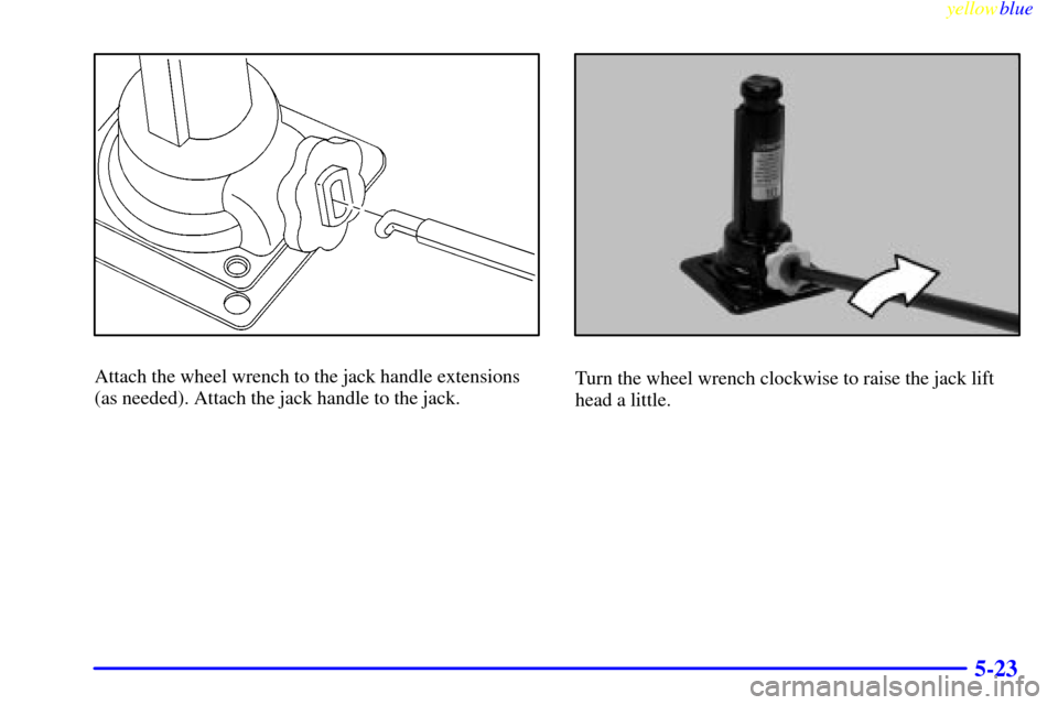 CHEVROLET SILVERADO 2000 1.G Owners Manual yellowblue
5-23
Attach the wheel wrench to the jack handle extensions
(as needed). Attach the jack handle to the jack.Turn the wheel wrench clockwise to raise the jack lift
head a little. CHEVROLET SILVERADO 2000 1.G Owners Manual yellowblue
5-23
Attach the wheel wrench to the jack handle extensions
(as needed). Attach the jack handle to the jack.Turn the wheel wrench clockwise to raise the jack lift
head a little.