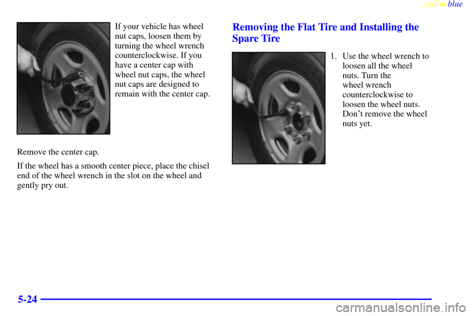 CHEVROLET SILVERADO 2000 1.G Owners Manual yellowblue     
5-24
If your vehicle has wheel
nut caps, loosen them by
turning the wheel wrench
counterclockwise. If you
have a center cap with
wheel nut caps, the wheel
nut caps are designed to
rema