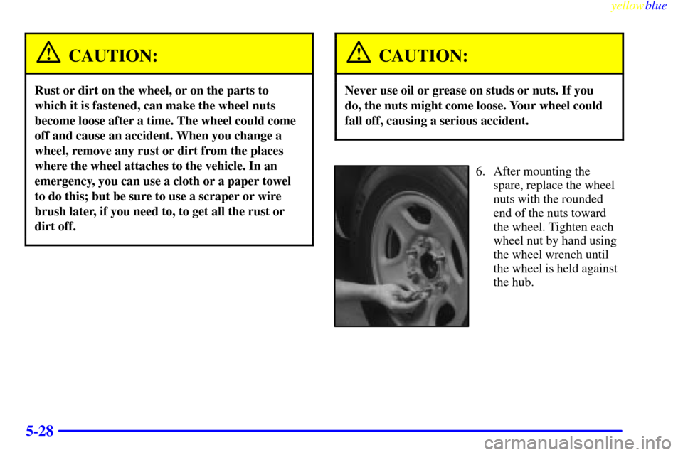 CHEVROLET SILVERADO 2000 1.G Owners Manual yellowblue     
5-28
CAUTION:
Rust or dirt on the wheel, or on the parts to
which it is fastened, can make the wheel nuts
become loose after a time. The wheel could come
off and cause an accident. Whe