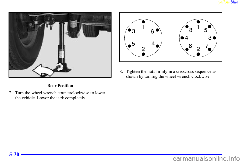 CHEVROLET SILVERADO 2000 1.G Owners Manual yellowblue     
5-30
Rear Position
7. Turn the wheel wrench counterclockwise to lower
the vehicle. Lower the jack completely.
8. Tighten the nuts firmly in a crisscross sequence as
shown by turning th