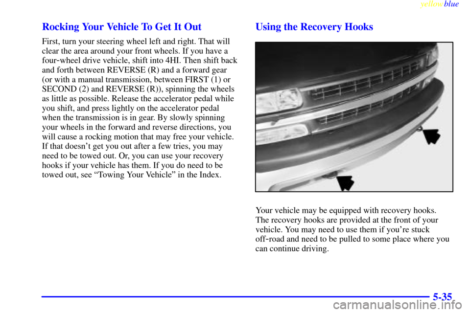 CHEVROLET SILVERADO 2000 1.G Owners Manual yellowblue     
5-35 Rocking Your Vehicle To Get It Out
First, turn your steering wheel left and right. That will
clear the area around your front wheels. If you have a
four
-wheel drive vehicle, shif