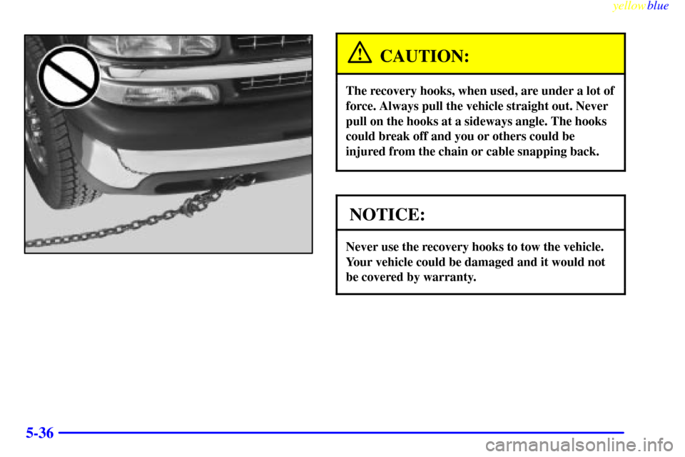 CHEVROLET SILVERADO 2000 1.G Owners Manual yellowblue     
5-36
CAUTION:
The recovery hooks, when used, are under a lot of
force. Always pull the vehicle straight out. Never
pull on the hooks at a sideways angle. The hooks
could break off and 