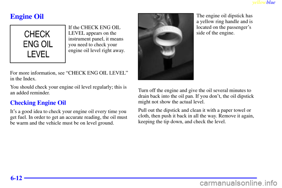 CHEVROLET SILVERADO 2000 1.G Owners Manual yellowblue     
6-12
Engine Oil
If the CHECK ENG OIL
LEVEL appears on the
instrument panel, it means
you need to check your
engine oil level right away.
For more information, see ªCHECK ENG OIL LEVEL