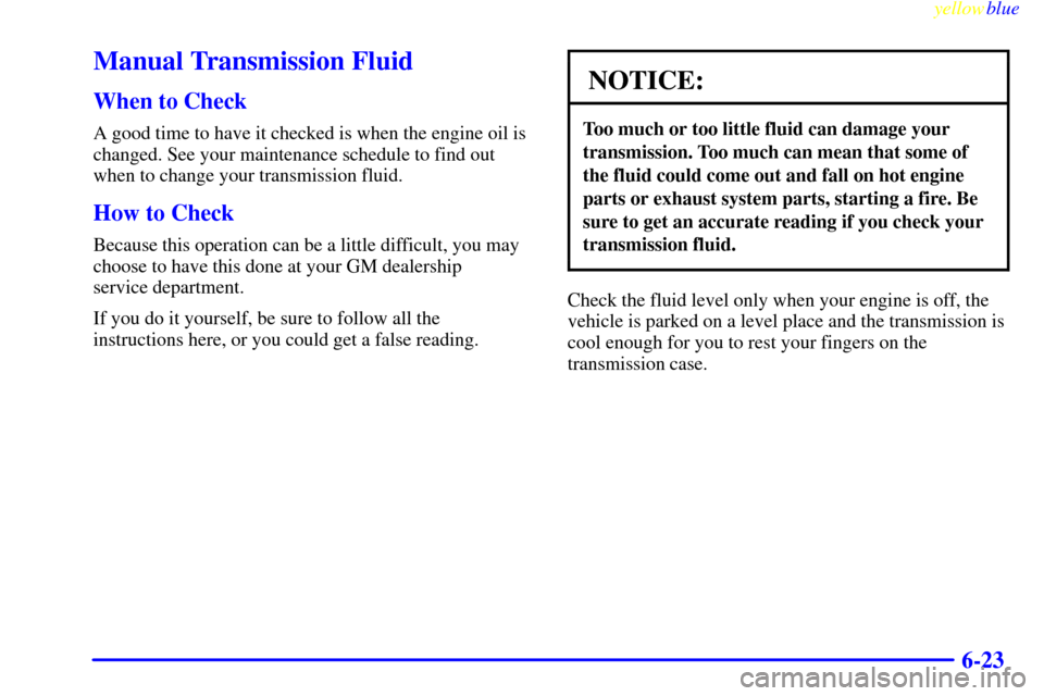 CHEVROLET SILVERADO 2000 1.G Owners Manual yellowblue
6-23
Manual Transmission Fluid
When to Check
A good time to have it checked is when the engine oil is
changed. See your maintenance schedule to find out
when to change your transmissio CHEVROLET SILVERADO 2000 1.G Owners Manual yellowblue
6-23
Manual Transmission Fluid
When to Check
A good time to have it checked is when the engine oil is
changed. See your maintenance schedule to find out
when to change your transmissio