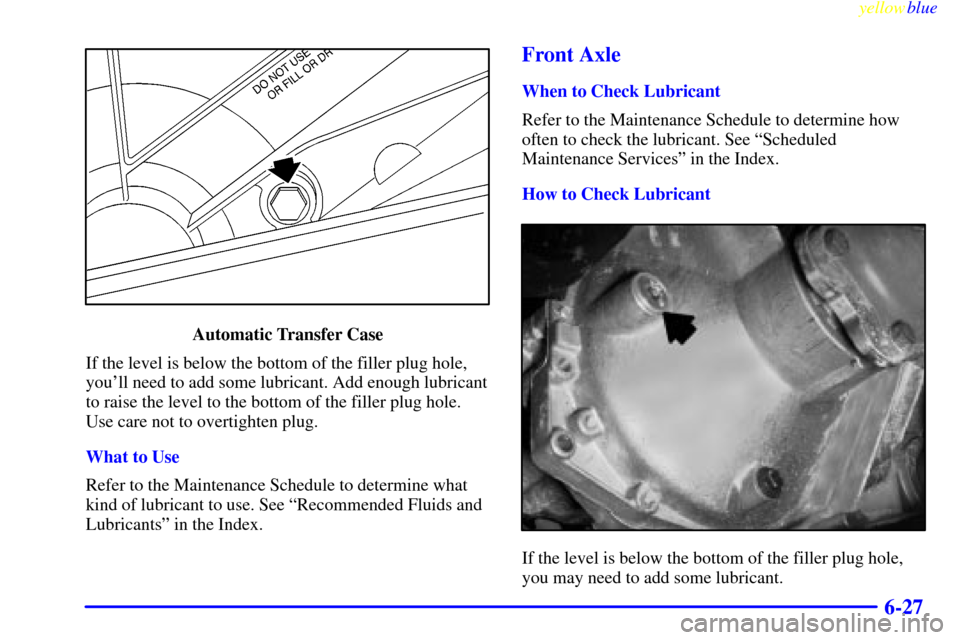 CHEVROLET SILVERADO 2000 1.G Owners Manual yellowblue
6-27
Automatic Transfer Case
If the level is below the bottom of the filler plug hole,
youll need to add some lubricant. Add enough lubricant
to raise the level to the bottom of the f CHEVROLET SILVERADO 2000 1.G Owners Manual yellowblue
6-27
Automatic Transfer Case
If the level is below the bottom of the filler plug hole,
youll need to add some lubricant. Add enough lubricant
to raise the level to the bottom of the f