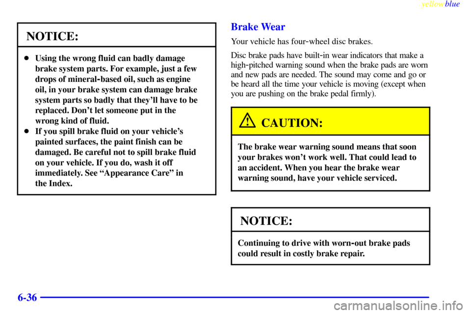CHEVROLET SILVERADO 2000 1.G Owners Manual yellowblue     
6-36
NOTICE:
Using the wrong fluid can badly damage
brake system parts. For example, just a few
drops of mineral
-based oil, such as engine
oil, in your brake system can damage brake

