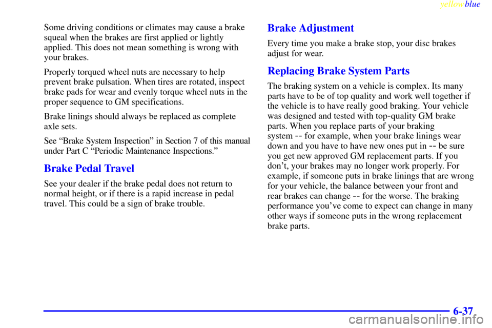 CHEVROLET SILVERADO 2000 1.G Owners Manual yellowblue     
6-37
Some driving conditions or climates may cause a brake
squeal when the brakes are first applied or lightly
applied. This does not mean something is wrong with
your brakes.
Properly