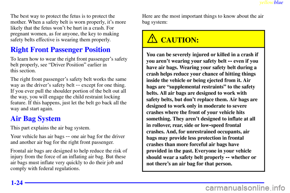 CHEVROLET SILVERADO 2000 1.G Owners Guide yellowblue
1-24
The best way to protect the fetus is to protect the
mother. When a safety belt is worn properly, its more
likely that the fetus wont be hurt in a crash. For
pregnant women, as f CHEVROLET SILVERADO 2000 1.G Owners Guide yellowblue
1-24
The best way to protect the fetus is to protect the
mother. When a safety belt is worn properly, its more
likely that the fetus wont be hurt in a crash. For
pregnant women, as f