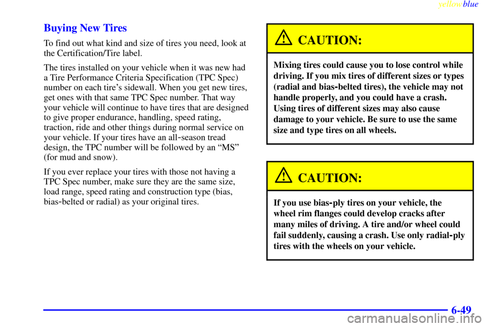 CHEVROLET SILVERADO 2000 1.G Owners Manual yellowblue     
6-49 Buying New Tires
To find out what kind and size of tires you need, look at
the Certification/Tire label.
The tires installed on your vehicle when it was new had
a Tire Performance